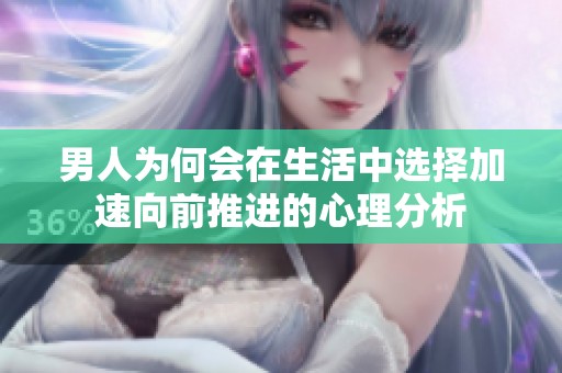 男人為何會(huì)在生活中選擇加速向前推進(jìn)的心理分析