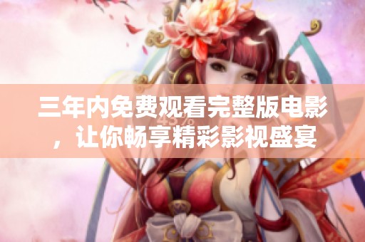 三年內(nèi)免費(fèi)觀看完整版電影，讓你暢享精彩影視盛宴