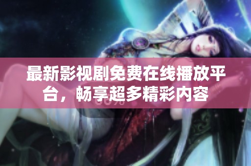 最新影視劇免費(fèi)在線播放平臺，暢享超多精彩內(nèi)容