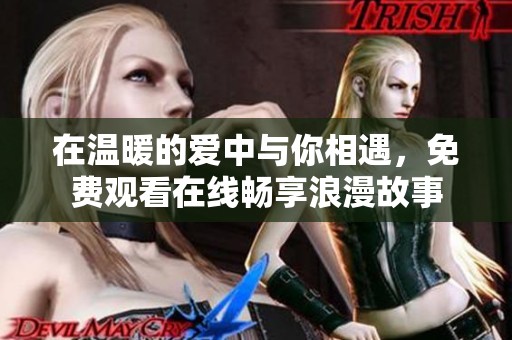 在溫暖的愛中與你相遇，免費觀看在線暢享浪漫故事