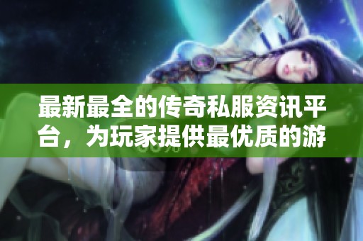 最新最全的傳奇私服資訊平臺，為玩家提供最優(yōu)質(zhì)的游戲體驗