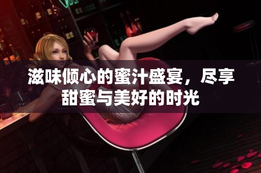 滋味傾心的蜜汁盛宴，盡享甜蜜與美好的時光