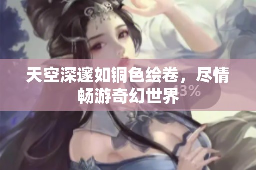 天空深邃如銅色繪卷，盡情暢游奇幻世界