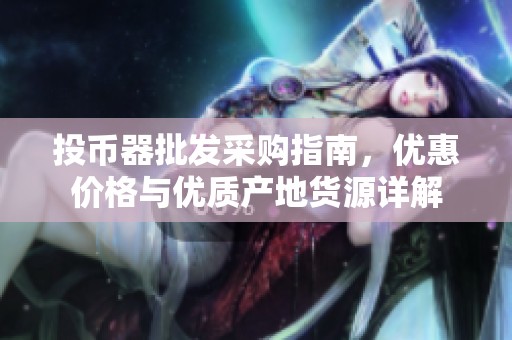 投幣器批發(fā)采購指南，優(yōu)惠價格與優(yōu)質(zhì)產(chǎn)地貨源詳解