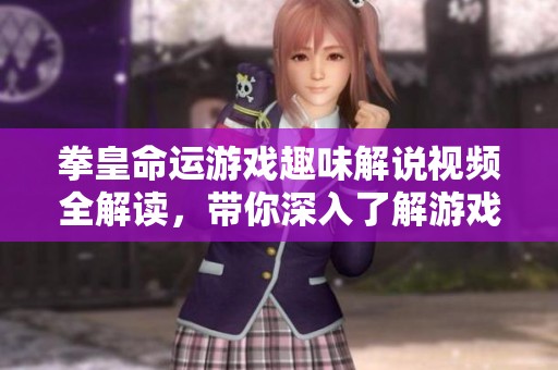 拳皇命運(yùn)游戲趣味解說(shuō)視頻全解讀，帶你深入了解游戲精彩內(nèi)容