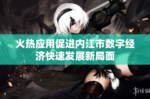 火熱應用促進內江市數字經濟快速發(fā)展新局面