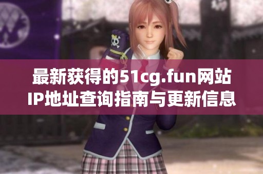 最新獲得的51cg.fun網(wǎng)站IP地址查詢指南與更新信息