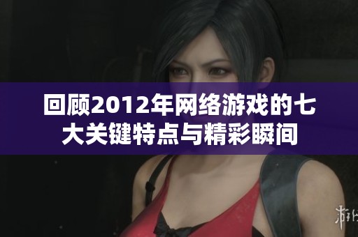回顧2012年網(wǎng)絡游戲的七大關鍵特點與精彩瞬間