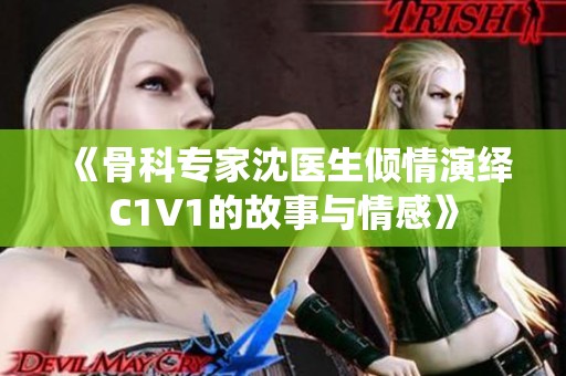 《骨科專家沈醫(yī)生傾情演繹C1V1的故事與情感》
