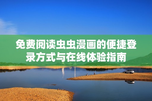 免費(fèi)閱讀蟲(chóng)蟲(chóng)漫畫(huà)的便捷登錄方式與在線(xiàn)體驗(yàn)指南