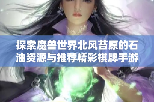探索魔獸世界北風(fēng)苔原的石油資源與推薦精彩棋牌手游的全攻略
