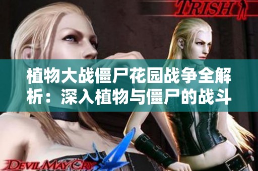 植物大戰(zhàn)僵尸花園戰(zhàn)爭全解析：深入植物與僵尸的戰(zhàn)斗策略與知識(shí)