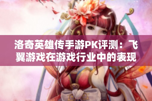洛奇英雄傳手游PK評測：飛翼游戲在游戲行業(yè)中的表現(xiàn)分析