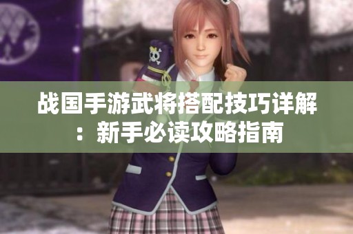 戰(zhàn)國(guó)手游武將搭配技巧詳解：新手必讀攻略指南