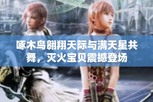 啄木鳥翱翔天際與滿天星共舞，滅火寶貝震撼登場(chǎng)