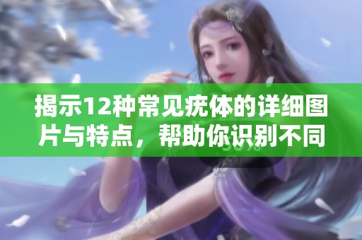 揭示12種常見疣體的詳細圖片與特點，幫助你識別不同類型的疣