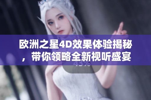 歐洲之星4D效果體驗(yàn)揭秘，帶你領(lǐng)略全新視聽盛宴