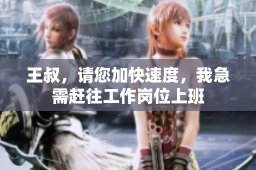 王叔，請您加快速度，我急需趕往工作崗位上班