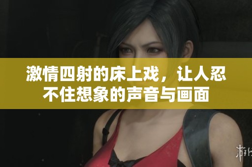 激情四射的床上戲，讓人忍不住想象的聲音與畫面