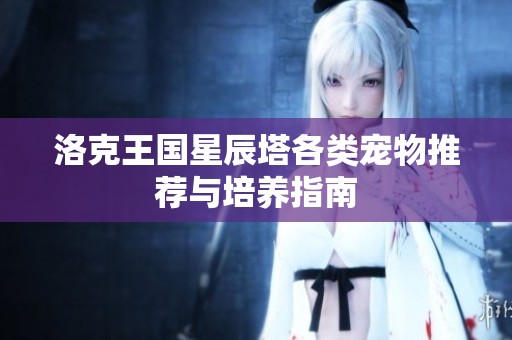 洛克王國星辰塔各類寵物推薦與培養(yǎng)指南