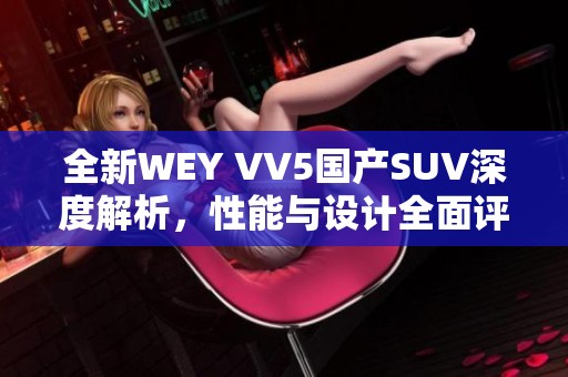 全新WEY VV5國產(chǎn)SUV深度解析，性能與設(shè)計(jì)全面評測