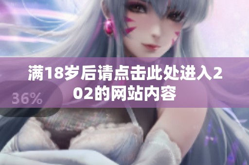 滿18歲后請點擊此處進入202的網(wǎng)站內(nèi)容