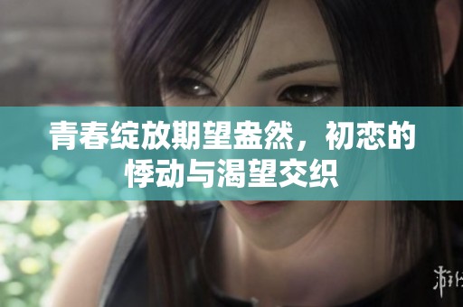 青春綻放期望盎然，初戀的悸動與渴望交織