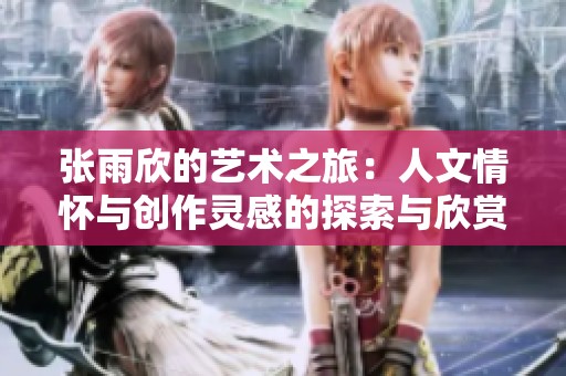 張雨欣的藝術(shù)之旅：人文情懷與創(chuàng)作靈感的探索與欣賞
