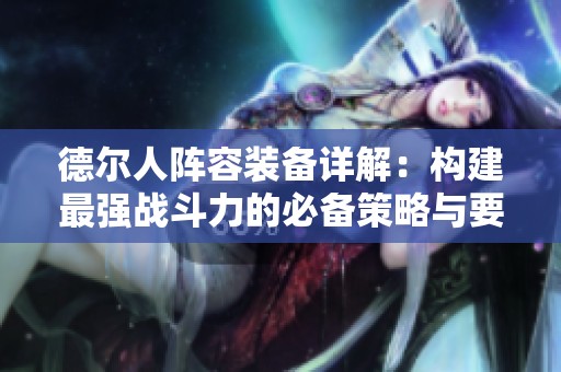 德?tīng)柸岁嚾菅b備詳解:構(gòu)建最強(qiáng)戰(zhàn)斗力的必備策略與要素解析 德?tīng)柸岁嚾菅b備詳解:構(gòu)建最強(qiáng)戰(zhàn)斗力的必備策略與要素解析
