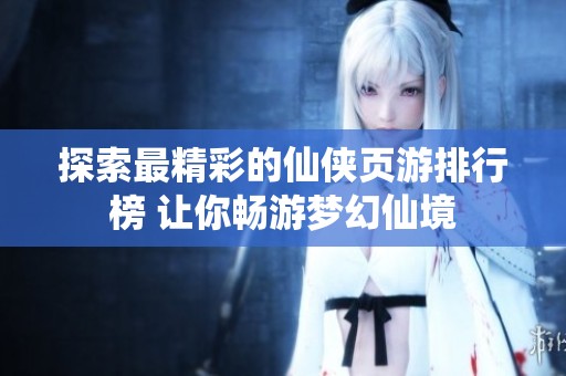 探索最精彩的仙俠頁游排行榜 讓你暢游夢(mèng)幻仙境