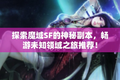探索魔域SF的神秘副本，暢游未知領(lǐng)域之旅推薦！