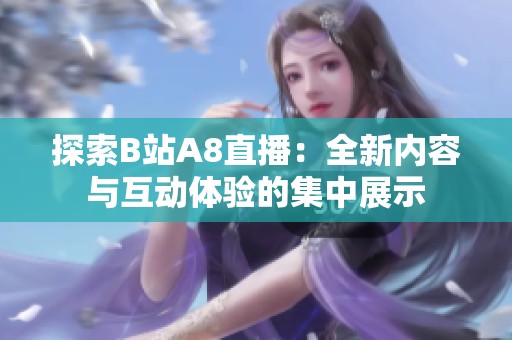 探索B站A8直播：全新內容與互動體驗的集中展示