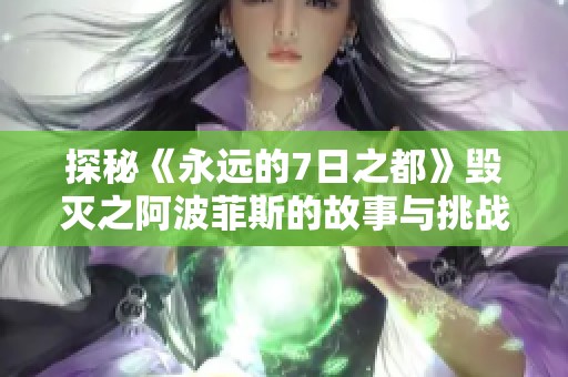 探秘《永遠(yuǎn)的7日之都》毀滅之阿波菲斯的故事與挑戰(zhàn)