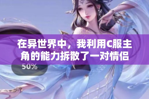 在異世界中，我利用C服主角的能力拆散了一對(duì)情侶