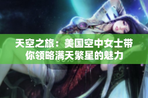 天空之旅：美國(guó)空中女士帶你領(lǐng)略滿天繁星的魅力