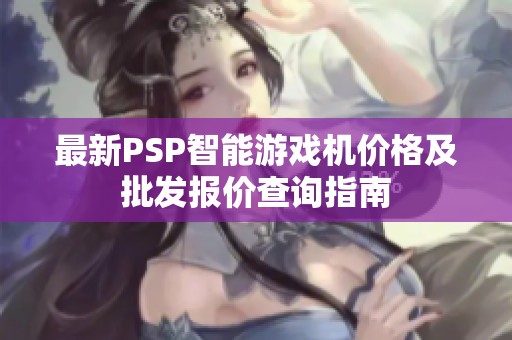 最新PSP智能游戲機(jī)價(jià)格及批發(fā)報(bào)價(jià)查詢指南