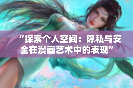“探索個(gè)人空間：隱私與安全在漫畫藝術(shù)中的表現(xiàn)”