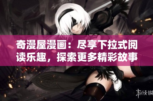 奇漫屋漫畫：盡享下拉式閱讀樂趣，探索更多精彩故事
