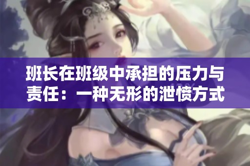 班長(zhǎng)在班級(jí)中承擔(dān)的壓力與責(zé)任：一種無形的泄憤方式