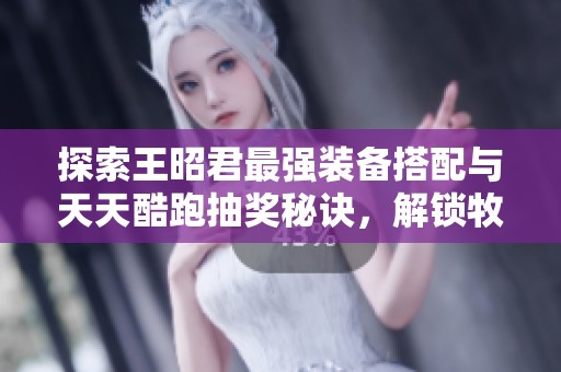 探索王昭君最強(qiáng)裝備搭配與天天酷跑抽獎(jiǎng)秘訣，解鎖牧場物語精靈驛站攻略