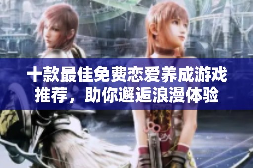 十款最佳免費(fèi)戀愛(ài)養(yǎng)成游戲推薦，助你邂逅浪漫體驗(yàn)