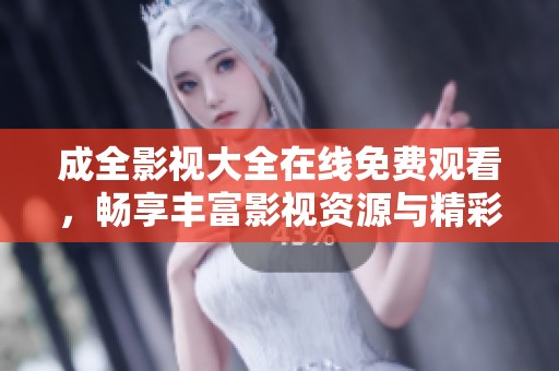 成全影視大全在線免費(fèi)觀看，暢享豐富影視資源與精彩劇情