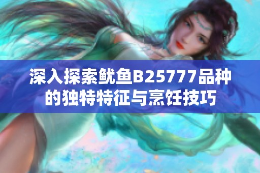 深入探索魷魚B25777品種的獨(dú)特特征與烹飪技巧