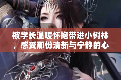 被學長溫暖懷抱帶進小樹林，感受那份清新與寧靜的心動時刻