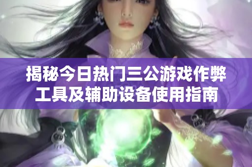 揭秘今日熱門(mén)三公游戲作弊工具及輔助設(shè)備使用指南