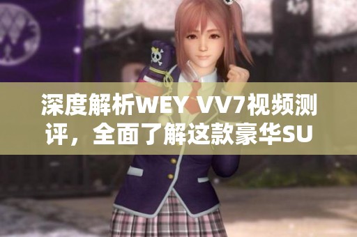 深度解析WEY VV7視頻測評，全面了解這款豪華SUV的魅力與性能