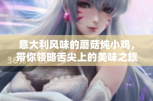 意大利風(fēng)味的蘑菇燉小雞，帶你領(lǐng)略舌尖上的美味之旅