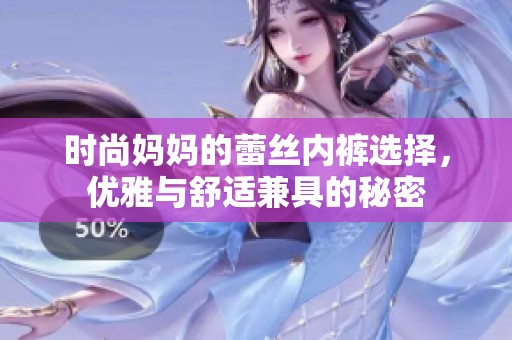 時尚媽媽的蕾絲內褲選擇，優(yōu)雅與舒適兼具的秘密