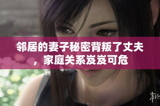 鄰居的妻子秘密背叛了丈夫，家庭關(guān)系岌岌可危