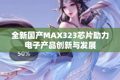全新國產(chǎn)MAX323芯片助力電子產(chǎn)品創(chuàng)新與發(fā)展